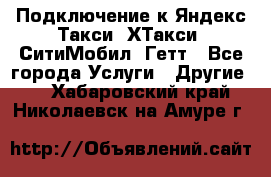 Подключение к Яндекс Такси, ХТакси, СитиМобил, Гетт - Все города Услуги » Другие   . Хабаровский край,Николаевск-на-Амуре г.